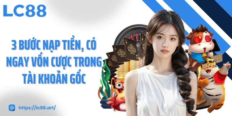 3 Bước nạp tiền, có ngay vốn cược trong tài khoản gốc