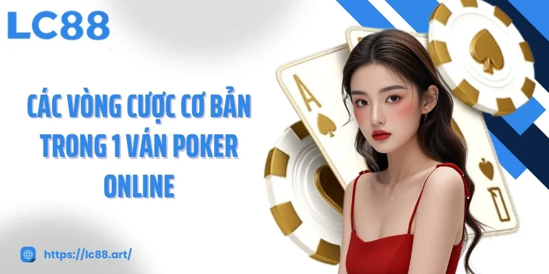 Các vòng cược cơ bản trong 1 ván Poker online