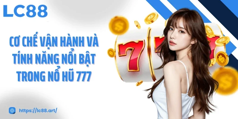 Cơ chế vận hành và tính năng nổi bật trong Nổ hũ 777