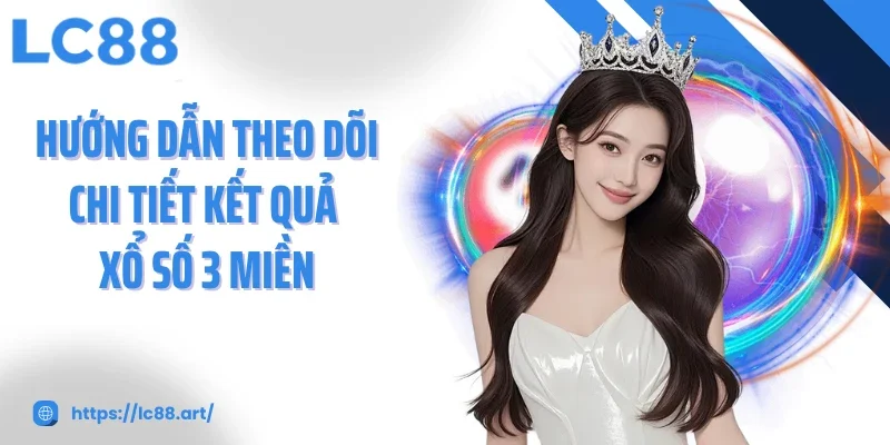 Hướng dẫn theo dõi chi tiết kết quả Xổ số 3 miền