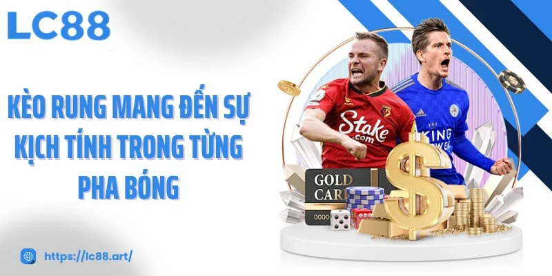 Kèo rung mang đến sự kịch tính trong từng pha bóng